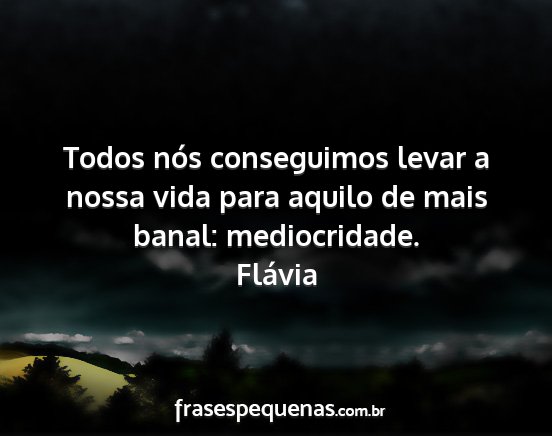 Flávia - Todos nós conseguimos levar a nossa vida para...