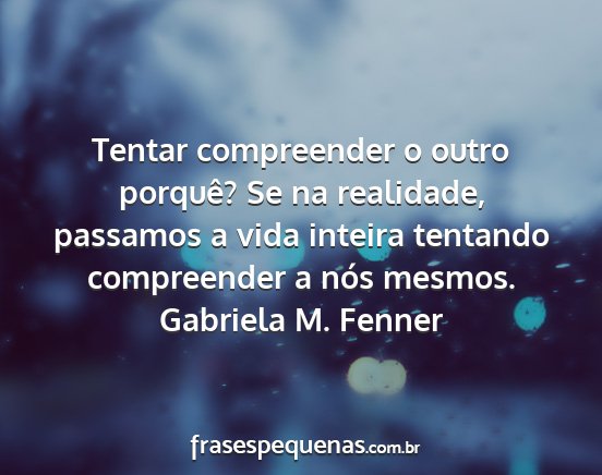 Gabriela M. Fenner - Tentar compreender o outro porquê? Se na...