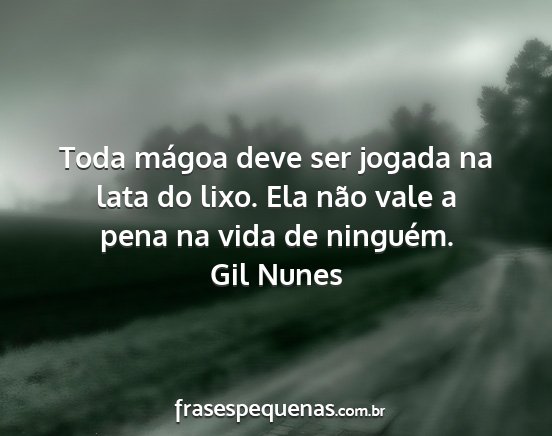 Gil Nunes - Toda mágoa deve ser jogada na lata do lixo. Ela...