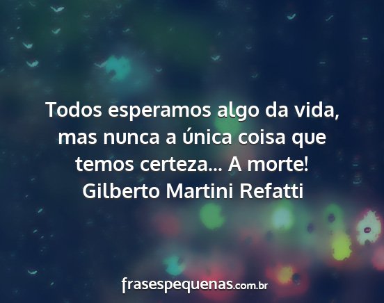 Gilberto Martini Refatti - Todos esperamos algo da vida, mas nunca a única...