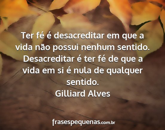 Gilliard Alves - Ter fé é desacreditar em que a vida não possui...