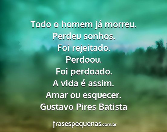 Gustavo Pires Batista - Todo o homem já morreu. Perdeu sonhos. Foi...