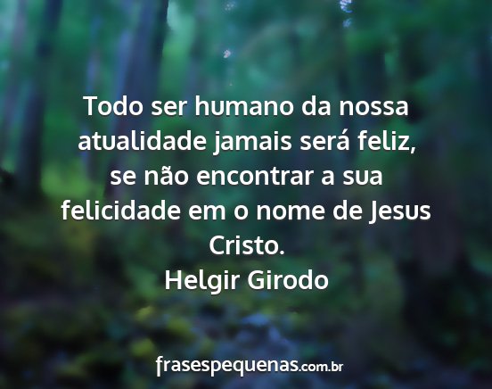 Helgir Girodo - Todo ser humano da nossa atualidade jamais será...
