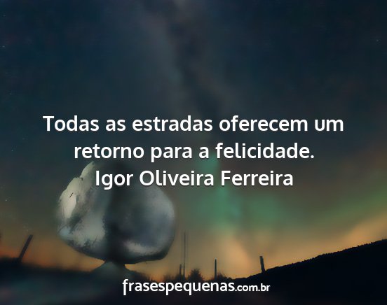 Igor Oliveira Ferreira - Todas as estradas oferecem um retorno para a...