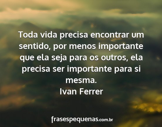 Ivan Ferrer - Toda vida precisa encontrar um sentido, por menos...