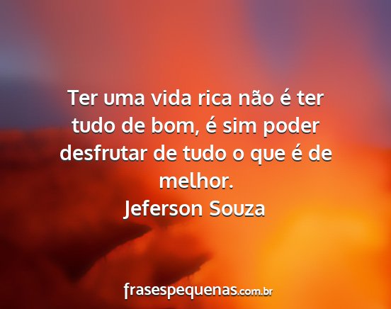 Jeferson Souza - Ter uma vida rica não é ter tudo de bom, é sim...