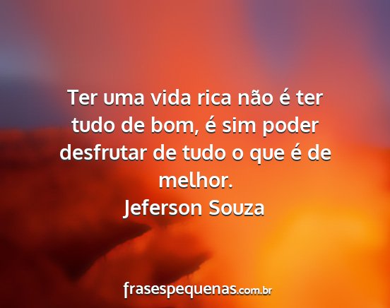 Jeferson Souza - Ter uma vida rica não é ter tudo de bom, é sim...