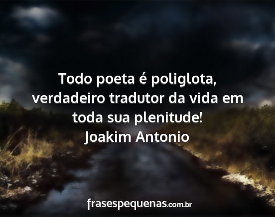 Joakim Antonio - Todo poeta é poliglota, verdadeiro tradutor da...
