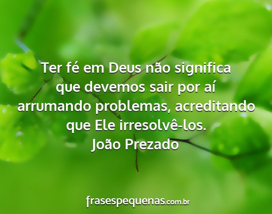 João Prezado - Ter fé em Deus não significa que devemos sair...