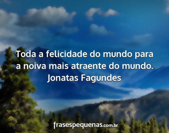 Jonatas Fagundes - Toda a felicidade do mundo para a noiva mais...