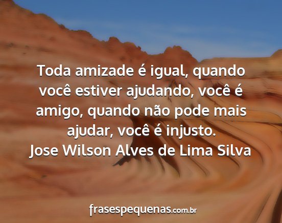 Jose Wilson Alves de Lima Silva - Toda amizade é igual, quando você estiver...