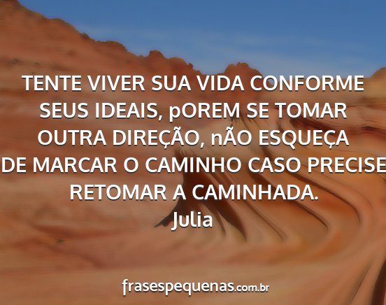 Julia - TENTE VIVER SUA VIDA CONFORME SEUS IDEAIS, pOREM...