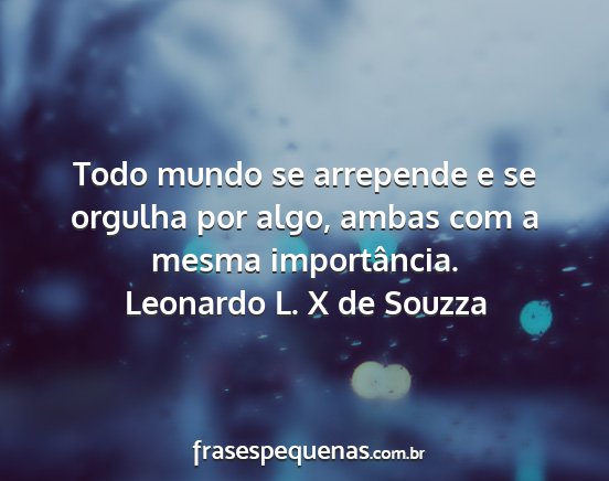 Leonardo L. X de Souzza - Todo mundo se arrepende e se orgulha por algo,...