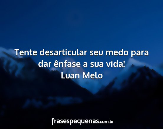 Luan Melo - Tente desarticular seu medo para dar ênfase a...