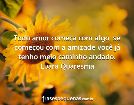 Luara Quaresma - Todo amor começa com algo, se começou com a...