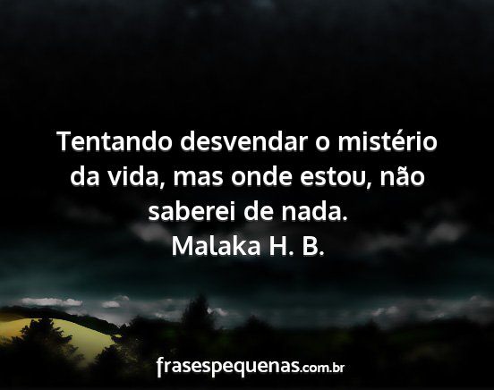 Malaka H. B. - Tentando desvendar o mistério da vida, mas onde...