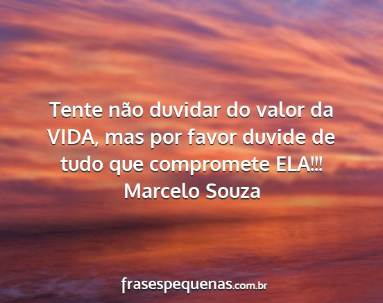 Marcelo Souza - Tente não duvidar do valor da VIDA, mas por...