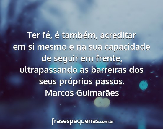 Marcos Guimarães - Ter fé, é também, acreditar em si mesmo e na...