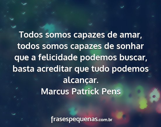 Marcus Patrick Pens - Todos somos capazes de amar, todos somos capazes...