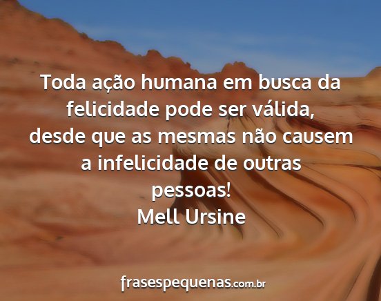 Mell Ursine - Toda ação humana em busca da felicidade pode...