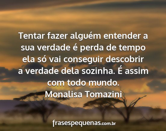 Monalisa Tomazini - Tentar fazer alguém entender a sua verdade é...