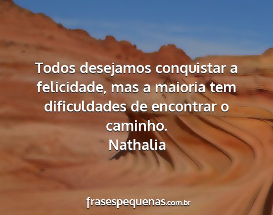 Nathalia - Todos desejamos conquistar a felicidade, mas a...