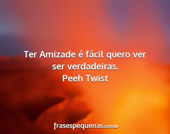 Peeh Twist - Ter Amizade é fácil quero ver ser verdadeiras....