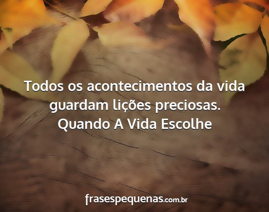 Quando A Vida Escolhe - Todos os acontecimentos da vida guardam lições...