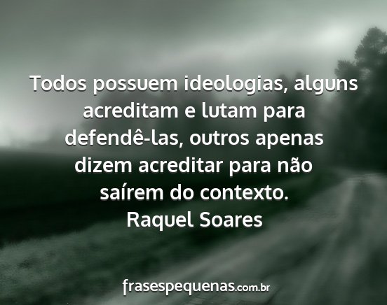 Raquel Soares - Todos possuem ideologias, alguns acreditam e...