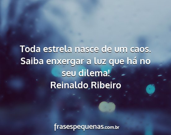 Reinaldo Ribeiro - Toda estrela nasce de um caos. Saiba enxergar a...