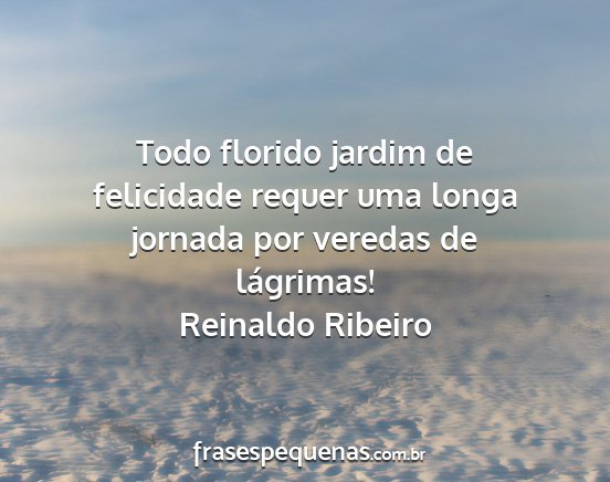 Reinaldo Ribeiro - Todo florido jardim de felicidade requer uma...