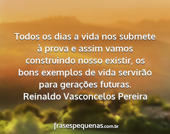 Reinaldo Vasconcelos Pereira - Todos os dias a vida nos submete à prova e assim...