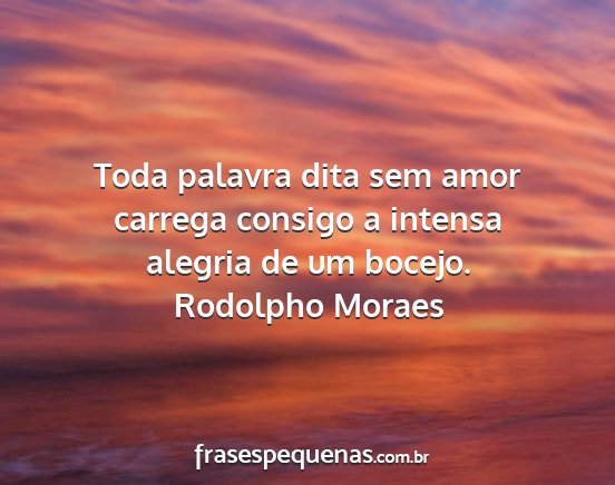 Rodolpho Moraes - Toda palavra dita sem amor carrega consigo a...