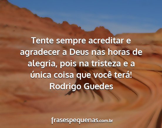 Rodrigo Guedes - Tente sempre acreditar e agradecer a Deus nas...