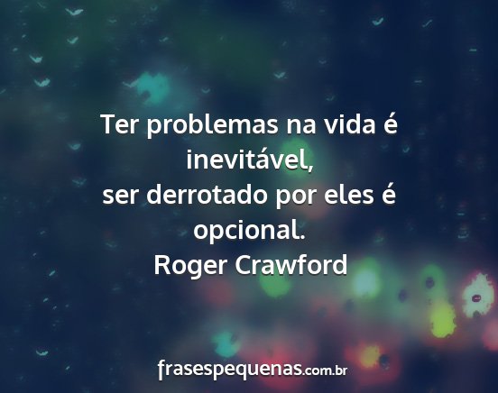 Roger Crawford - Ter problemas na vida é inevitável, ser...