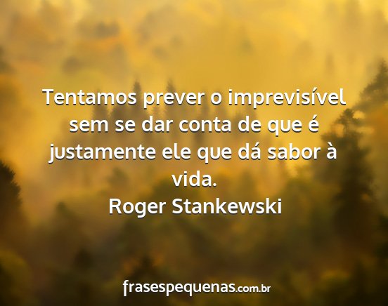 Roger Stankewski - Tentamos prever o imprevisível sem se dar conta...