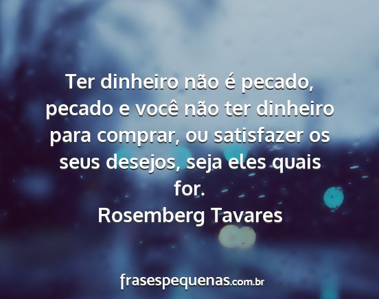 Rosemberg Tavares - Ter dinheiro não é pecado, pecado e você não...