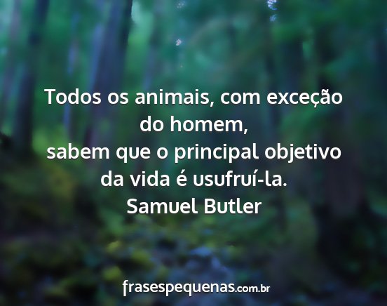 Samuel Butler - Todos os animais, com exceção do homem, sabem...