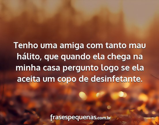 Tenho uma amiga com tanto mau hálito, que quando...