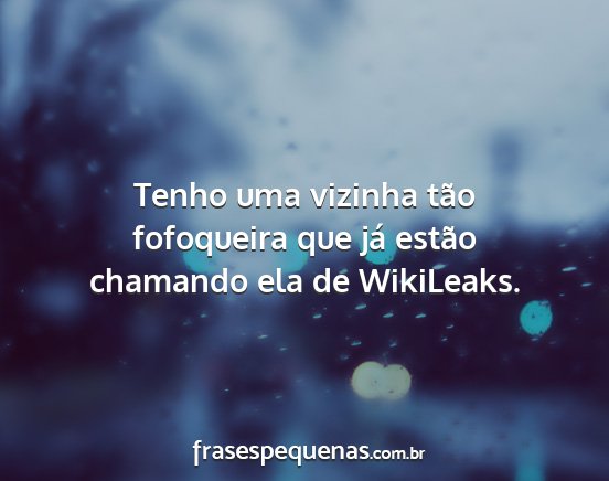 Tenho uma vizinha tão fofoqueira que já estão...