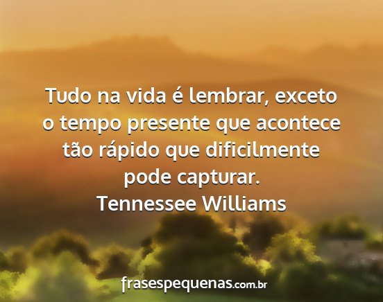 Tennessee Williams - Tudo na vida é lembrar, exceto o tempo presente...