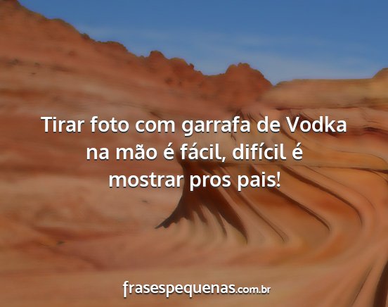 Tirar foto com garrafa de Vodka na mão é...