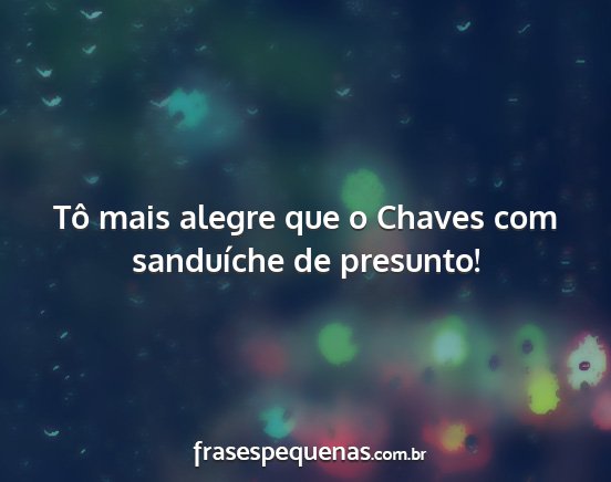 Tô mais alegre que o Chaves com sanduíche de...