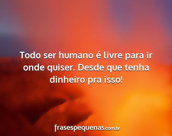 Todo ser humano é livre para ir onde quiser....