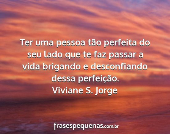 Viviane S. Jorge - Ter uma pessoa tão perfeita do seu lado que te...