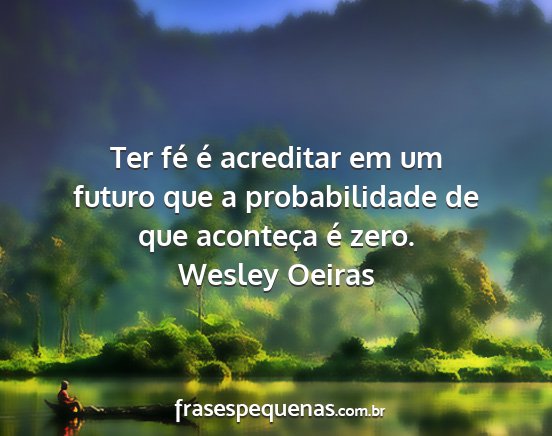 Wesley Oeiras - Ter fé é acreditar em um futuro que a...