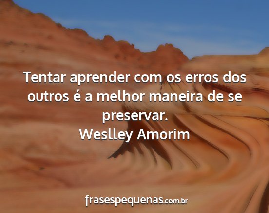 Weslley Amorim - Tentar aprender com os erros dos outros é a...