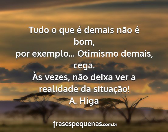 A. Higa - Tudo o que é demais não é bom, por exemplo......