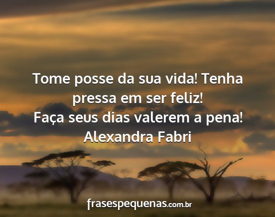 Alexandra Fabri - Tome posse da sua vida! Tenha pressa em ser...