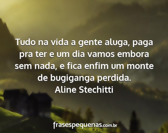 Aline Stechitti - Tudo na vida a gente aluga, paga pra ter e um dia...